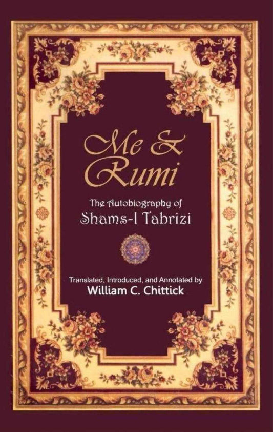 Me &amp; Rumi The Autobiography Of Shams i Tabrizi By William C.